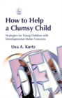 How to Help a Clumsy Child : Strategies for Young Children with Developmental Motor Concerns - Book
