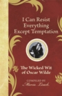 I Can Resist Everything Except Temptation : The Wicked Wit of Oscar Wilde - eBook