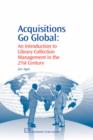 Acquisitions Go Global : An Introduction to Library Collection Management in the 21st Century - Book