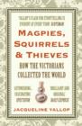Magpies, Squirrels and Thieves : How the Victorians Collected the World - Book