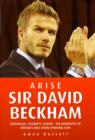 Arise Sir David Beckham : Footballer, Celebrity, Legend - The Biography of Britain's Best Loved Sporting Icon - Book