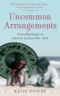 Uncommon Arrangements : Seven Marriages in Literary London 1910 -1939 - Book