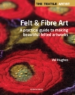 The Textile Artist: Felt & Fibre Art : A Practical Guide to Making Beautiful Felted Artworks - Book