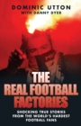 The Real Football Factories : Shocking True Stories from the World's Hardest Football Fans - Book