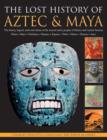 The Lost History of the Aztec and Maya : The History, Legend, Myth and Culture of the Ancient Native People of Mexico and Central America - Olmec * Maya * Chimchee * Haustec * Zapotec * Toltec * Mixte - Book