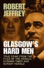 Glasgow's Hard Men : True Crime from the Files of The Herald, Evening Times and Sunday Herald - Book