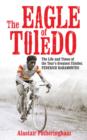 The Eagle of Toledo : The Life and Times of Federico Bahamontes - Book