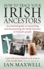 How to Trace Your Irish Ancestors 2nd Edition : An Essential Guide to Researching and Documenting the Family Histories of Ireland's People - Book