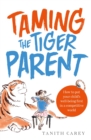 Taming the Tiger Parent : How to put your child's well-being first in a competitive world - Book
