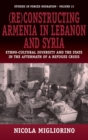 (Re)constructing Armenia in Lebanon and Syria : Ethno-Cultural Diversity and the State in the Aftermath of a Refugee Crisis - Book