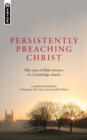 Persistently Preaching Christ : Fifty years of Bible ministry in a Cambridge church - Book