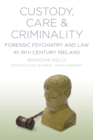 Custody, Care and Criminality : Forensic Psychiatry and Law in 19th Century Ireland - Book