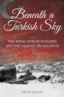 Beneath a Turkish Sky : The Royal Dublin Fusiliers and the Assault on Gallipoli - Book
