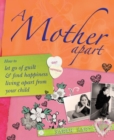 A Mother Apart : How to let go of guilt and find hapiness living apart from your child - eBook