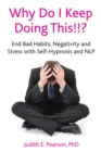 Why Do I Keep Doing This!!? : End Bad Habits, Negativity and Stress with Self-Hypnosis and NLP - eBook
