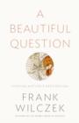 A Beautiful Question : Finding Nature's Deep Design - Book