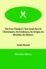 The Free Thinker's Text book Part II. Christianity : Its Evidences, Its Origin, Its Morality, Its History. - Book