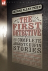 The First Detective : The Complete Auguste Dupin Stories-The Murders in the Rue Morgue, the Mystery of Marie Roget & the Purloined Letter - Book