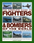 The Complete Guide to Fighters and Bombers of the World : An Illustrated History of the World's Greatest Military Aircraft, from the Pioneering Days of Air Fighting in World War I Through to the Jet F - Book