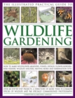 The Illustrated Practical Guide to Wildlife Gardening : How to Make Wildflower Meadows, Ponds, Hedges, Flower Borders, Bird Feeders, Wildlife Shelters, Nesting Boxes and Hibernation Sites - Book