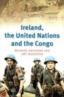 Ireland, the United Nations and the Congo : A Military and Diplomatic History, 1960-1 - Book