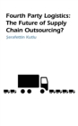 Fourth Party Logistics : Is It The Future Of Supply Chain Chain Outsourcing? - Book