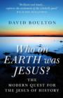 Who on EARTH was JESUS? - the modern quest for the Jesus of history - Book
