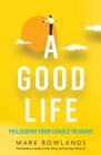 A Good Life : Philosophy from Cradle to Grave - eBook