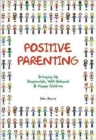 Positive Parenting : Bringing Up Responsible, Well-Behaved & Happy Children - Book