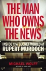 The Man Who Owns the News : Inside the Secret World of Rupert Murdoch - Book
