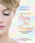 How To Look Pretty Not Plastered : A Step-by Step Make-up Guide to Looking Great! - eBook
