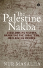 The Palestine Nakba : Decolonising History, Narrating the Subaltern, Reclaiming Memory - Book