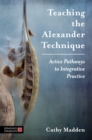 Teaching the Alexander Technique : Active Pathways to Integrative Practice - Book