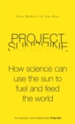 Project Sunshine : How science can use the sun to fuel and feed the world - Book