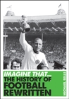 Imagine That - Football : The History of Football Rewritten - Book