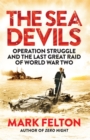 The Sea Devils : Operation Struggle and the Last Great Raid of World War Two - Book