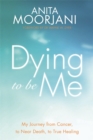 Dying To Be Me : My Journey from Cancer, to Near Death, to True Healing - Book