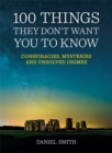 100 Things They Don't Want You To Know : Conspiracies, mysteries and unsolved crimes - Book