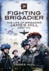 Fighting Brigadier : The Life of Brigadier James Hill DSO* MC - Book