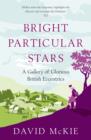 Bright Particular Stars : A Gallery of Glorious British Eccentrics - Book