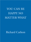 You Can Be Happy No Matter What : Five Principles for Keeping Life in Perspective - eBook
