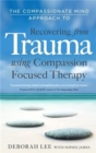 The Compassionate Mind Approach to Recovering from Trauma : Using Compassion Focused Therapy - Book