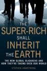 The Super-Rich Shall Inherit the Earth : The New Global Oligarachs and How They're Taking Over our World - eBook