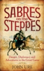 Sabres on the Steppes : Danger, Diplomacy and Adventure in the Great Game - Book