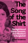 The Song of the Shirt : The High Price of Cheap Garments, from Blackburn to Bangladesh - Book