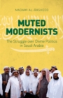 Muted Modernists : The Struggle Over Divine Politics in Saudi Arabia - Book