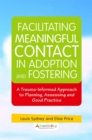 Facilitating Meaningful Contact in Adoption and Fostering : A Trauma-Informed Approach to Planning, Assessing and Good Practice - Book