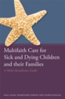 Multifaith Care for Sick and Dying Children and their Families : A Multi-Disciplinary Guide - Book