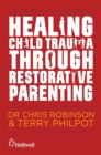 Healing Child Trauma Through Restorative Parenting : A Model for Supporting Children and Young People - Book