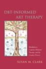 DBT-Informed Art Therapy : Mindfulness, Cognitive Behavior Therapy, and the Creative Process - Book